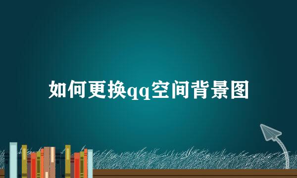 如何更换qq空间背景图