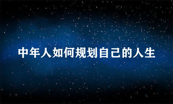 中年人如何规划自己的人生