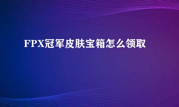 FPX冠军皮肤宝箱怎么领取