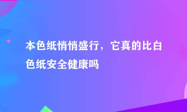 本色纸悄悄盛行，它真的比白色纸安全健康吗
