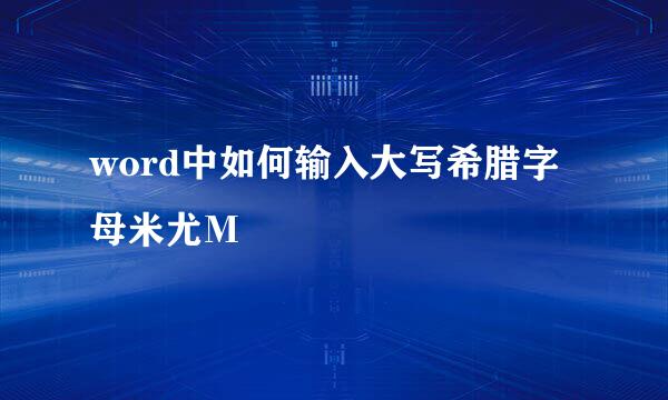 word中如何输入大写希腊字母米尤Μ