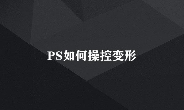 PS如何操控变形