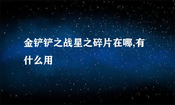 金铲铲之战星之碎片在哪,有什么用