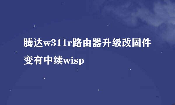 腾达w311r路由器升级改固件变有中续wisp