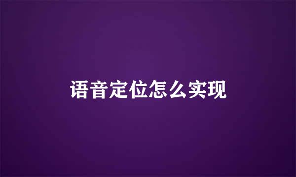 语音定位怎么实现