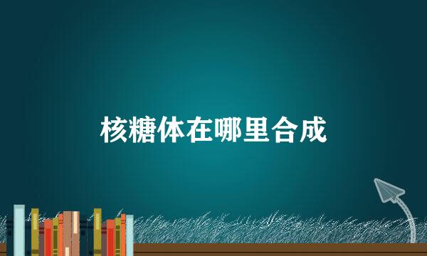 核糖体在哪里合成