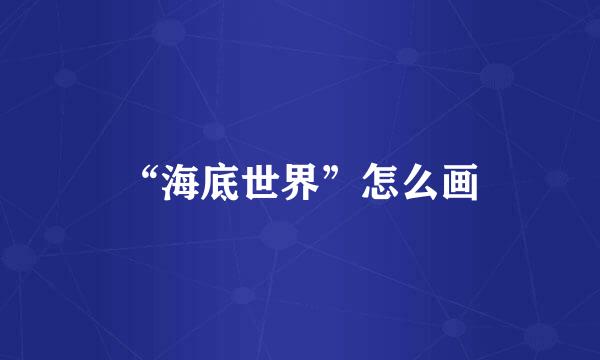 “海底世界”怎么画