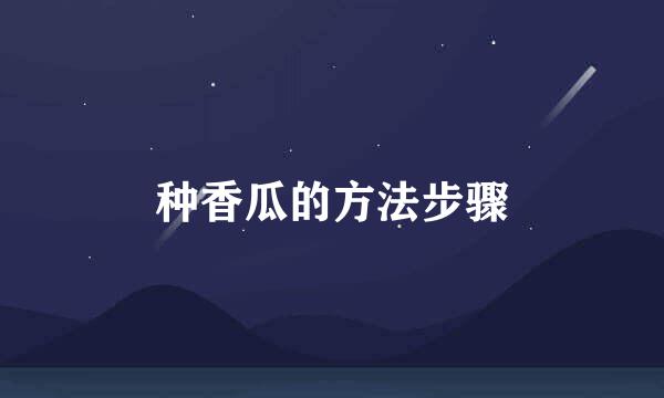 种香瓜的方法步骤