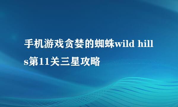 手机游戏贪婪的蜘蛛wild hills第11关三星攻略