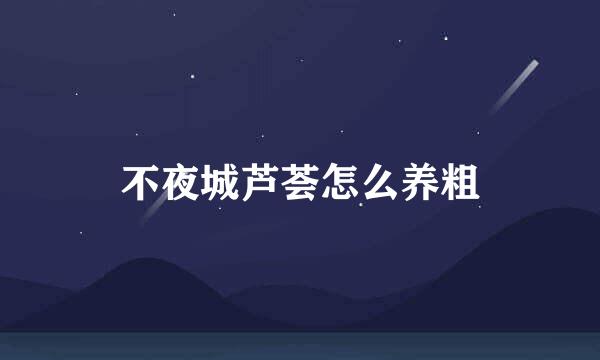 不夜城芦荟怎么养粗