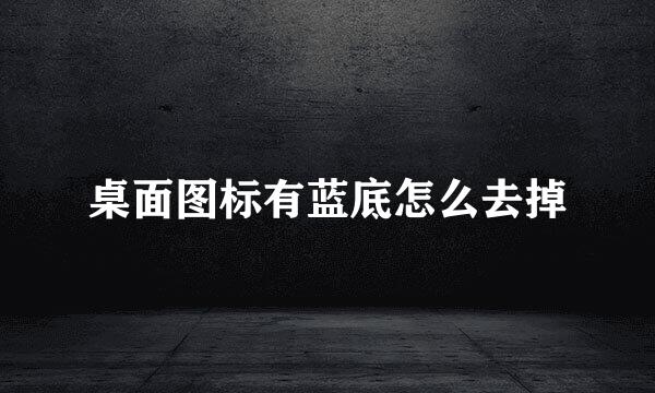 桌面图标有蓝底怎么去掉