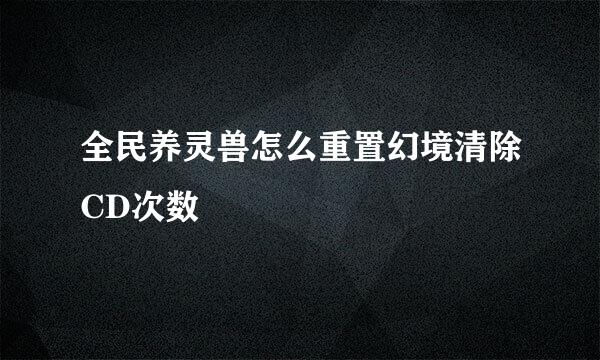 全民养灵兽怎么重置幻境清除CD次数