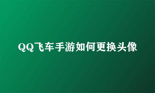 QQ飞车手游如何更换头像