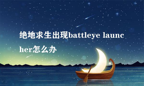 绝地求生出现battleye launcher怎么办