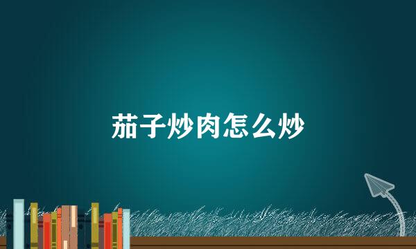 茄子炒肉怎么炒