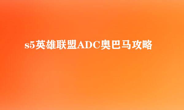 s5英雄联盟ADC奥巴马攻略