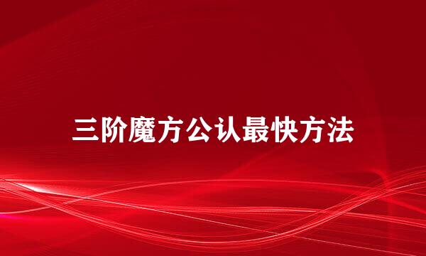 三阶魔方公认最快方法