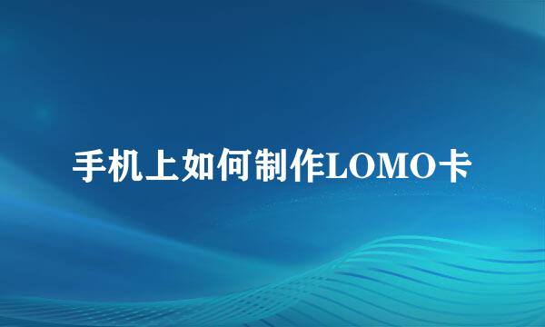 手机上如何制作LOMO卡
