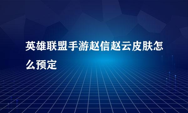 英雄联盟手游赵信赵云皮肤怎么预定