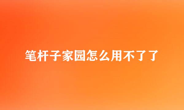 笔杆子家园怎么用不了了