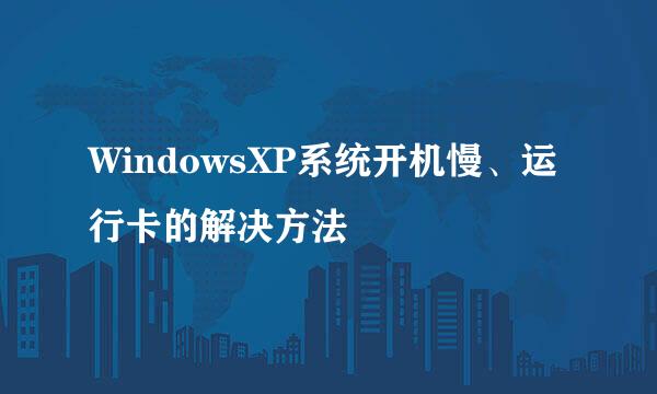 WindowsXP系统开机慢、运行卡的解决方法