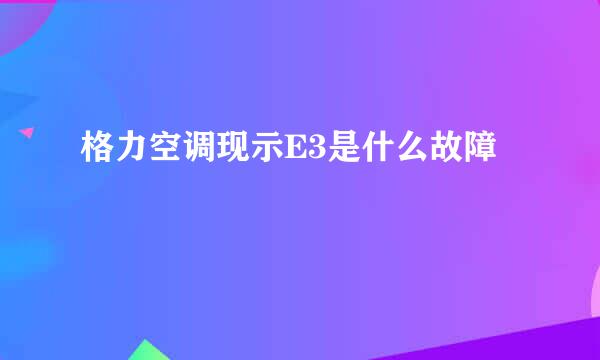 格力空调现示E3是什么故障