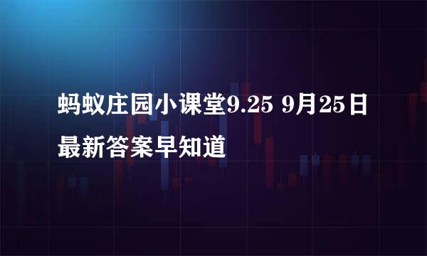 蚂蚁庄园小课堂9.25 9月25日最新答案早知道