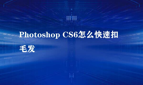 Photoshop CS6怎么快速扣毛发