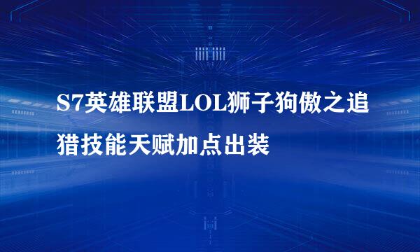 S7英雄联盟LOL狮子狗傲之追猎技能天赋加点出装