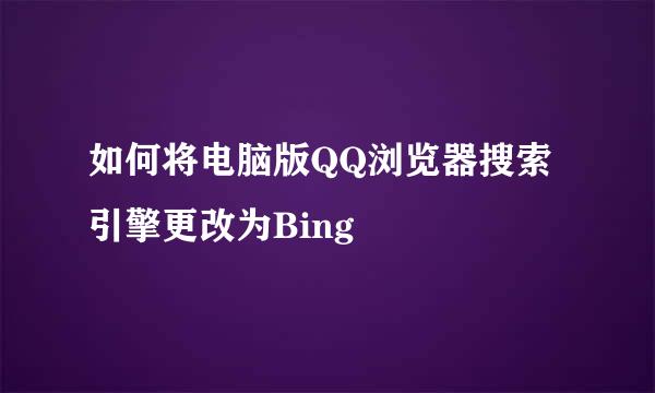如何将电脑版QQ浏览器搜索引擎更改为Bing
