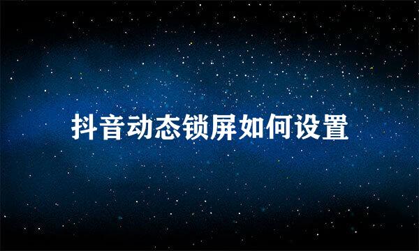 抖音动态锁屏如何设置