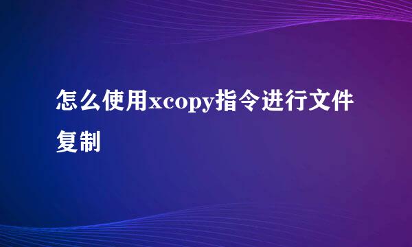 怎么使用xcopy指令进行文件复制