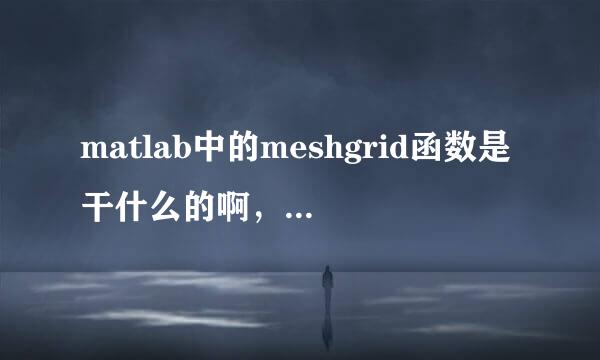 matlab中的meshgrid函数是干什么的啊，［a，b］=meshgrid(-8:.5:8)中