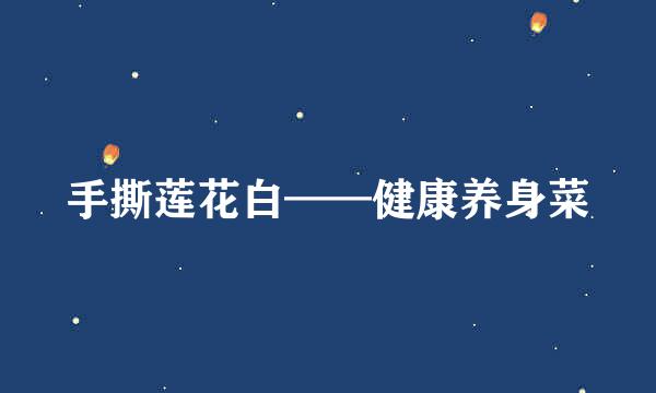 手撕莲花白——健康养身菜