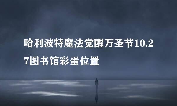 哈利波特魔法觉醒万圣节10.27图书馆彩蛋位置