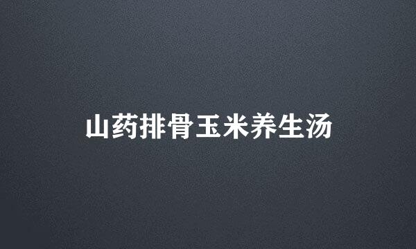 山药排骨玉米养生汤