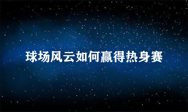 球场风云如何赢得热身赛