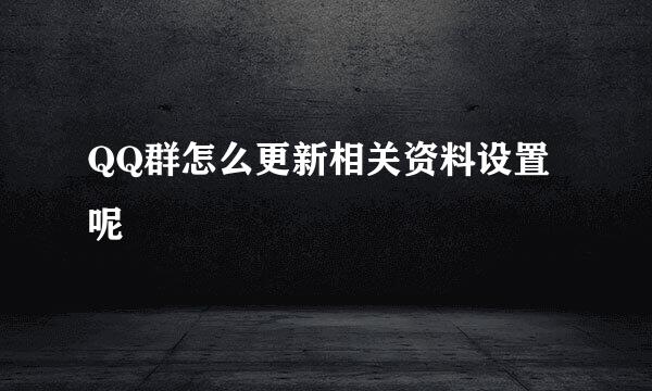 QQ群怎么更新相关资料设置呢