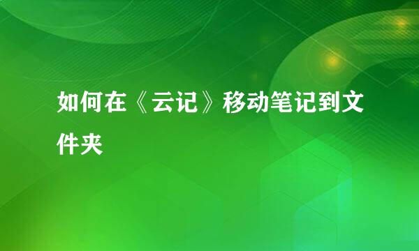 如何在《云记》移动笔记到文件夹