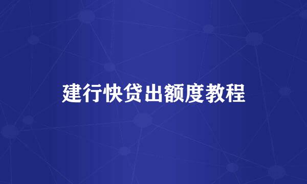建行快贷出额度教程