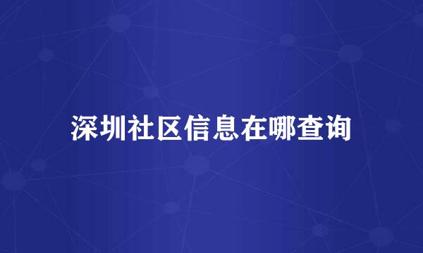 深圳社区信息在哪查询