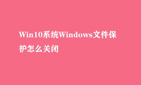 Win10系统Windows文件保护怎么关闭