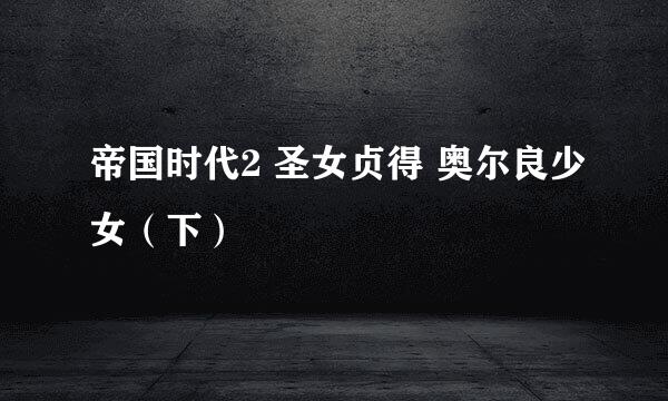 帝国时代2 圣女贞得 奥尔良少女（下）