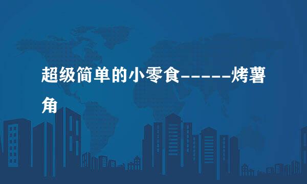 超级简单的小零食-----烤薯角