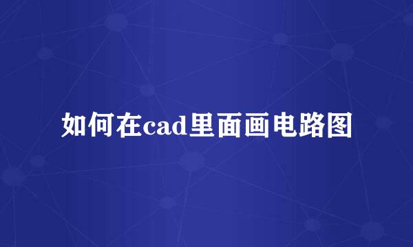 如何在cad里面画电路图