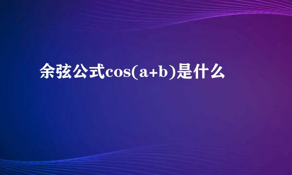余弦公式cos(a+b)是什么