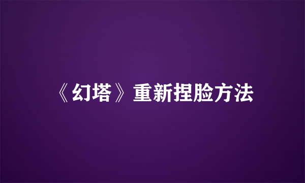 《幻塔》重新捏脸方法
