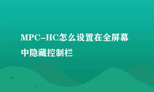 MPC-HC怎么设置在全屏幕中隐藏控制栏