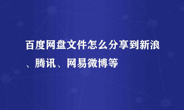百度网盘文件怎么分享到新浪、腾讯、网易微博等