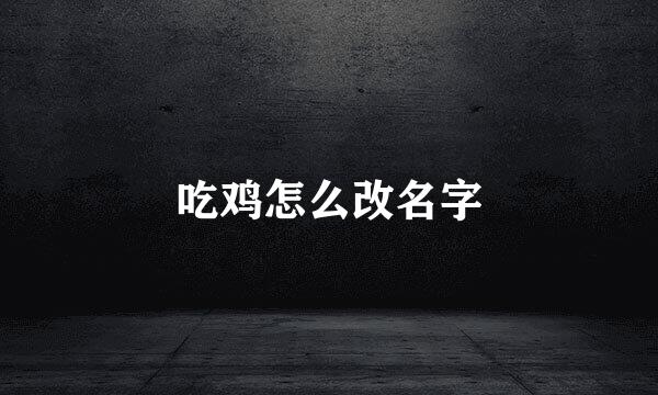 吃鸡怎么改名字